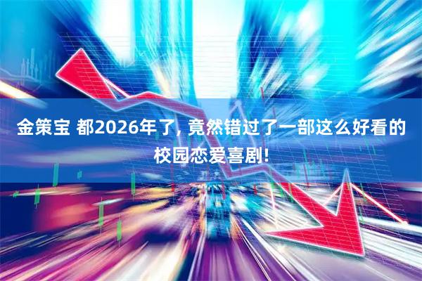 金策宝 都2026年了, 竟然错过了一部这么好看的校园恋爱喜剧!