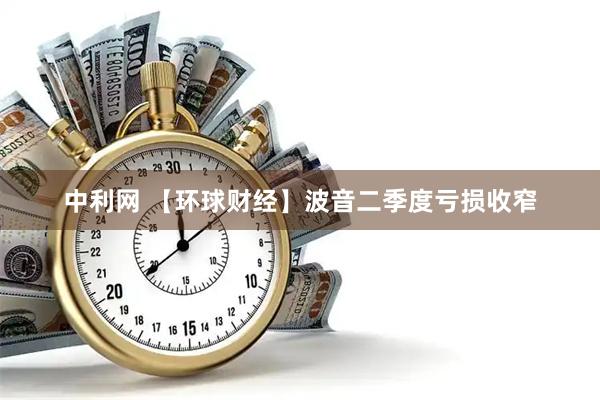 中利网 【环球财经】波音二季度亏损收窄