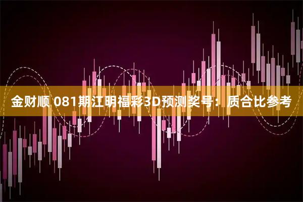 金财顺 081期江明福彩3D预测奖号：质合比参考