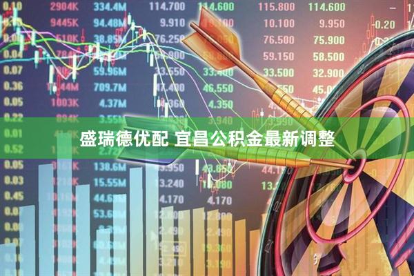 盛瑞德优配 宜昌公积金最新调整